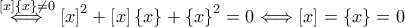  \overset{\left [ x \right ]\left\{ x\right\}\neq 0}\Longleftrightarrow \left [ x \right ]^{2}+\left [ x \right ]\left\{ x\right\}+\left\{ x\right\}^{2}=0\Longleftrightarrow \left [ x \right ]=\left\{ x\right\}=0