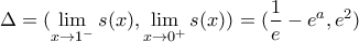 \displaystyle{\Delta  = (\mathop {\lim }\limits_{x \to 1^ -  } s(x),\mathop {\lim }\limits_{x \to 0^ +  } s(x)) = (\frac{1}{e} - e^a ,e^2 )}