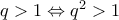 q>1\Leftrightarrow  q^2>1