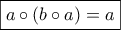 \displaystyle{\boxed{a \circ \left( {b \circ a} \right) = a}}