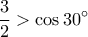\displaystyle\frac{3}{2}> \cos 30^\circ