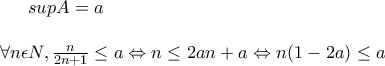 supA=a
\\\\
\forall n\epsilon N,
\frac{n}{2n+1}\leq a\Leftrightarrow n\leq 2an+a\Leftrightarrow n(1-2a)\leq a supA=a
\\\\
\forall n\epsilon N,
\frac{n}{2n+1}\leq a\Leftrightarrow n\leq 2an+a\Leftrightarrow n(1-2a)\leq a