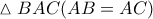 \displaystyle{ 
\vartriangle BAC(AB = AC) 
}