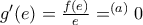 g^\prime(e)=\frac{f(e)}{e}=^{(a)}0