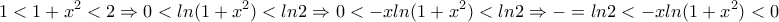\displaystyle{1<1+x^2<2\Rightarrow 0<ln(1+x^2)<ln2\Rightarrow 0<-xln(1+x^2)<ln2\Rightarrow  -=ln2<-xln(1+x^2)<0}