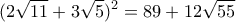 \displaystyle{(2\sqrt{11}+3\sqrt 5)^2=89+12\sqrt{55}} \displaystyle{(2\sqrt{11}+3\sqrt 5)^2=89+12\sqrt{55}}