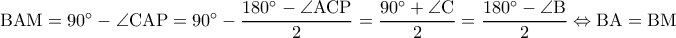 \rm BAM=90^{\circ}-\angle CAP=90^{\circ}-\dfrac{180^{\circ}-\angle ACP}{2}=\dfrac{90^{\circ}+\angle C}{2}=\dfrac{180^{\circ}-\angle B }{2}\Leftrightarrow BA=BM