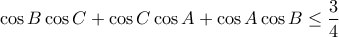 \displaystyle {\cos B \cos C +\cos C \cos A + \cos A \cos B  \le  \frac{3}{4}