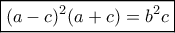 \displaystyle{\boxed{ (a-c)^2(a+c)=b^2c}} \displaystyle{\boxed{ (a-c)^2(a+c)=b^2c}}