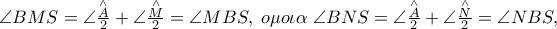 \angle BMS = \angle \frac{{\mathop A\limits^ \wedge }}
{2} + \angle \frac{{\mathop M\limits^ \wedge }}
{2} = \angle MBS,\;o\mu o\iota \alpha \;\angle BNS = \angle \frac{{\mathop A\limits^ \wedge }}
{2} + \angle \frac{{\mathop N\limits^ \wedge }}
{2} = \angle NBS, \angle BMS = \angle \frac{{\mathop A\limits^ \wedge }}
{2} + \angle \frac{{\mathop M\limits^ \wedge }}
{2} = \angle MBS,\;o\mu o\iota \alpha \;\angle BNS = \angle \frac{{\mathop A\limits^ \wedge }}
{2} + \angle \frac{{\mathop N\limits^ \wedge }}
{2} = \angle NBS,