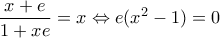 \displaystyle{\frac{x+e}{1+xe}=x\Leftrightarrow e(x^2 -1)=0}