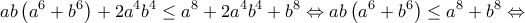 \displaystyle{ab\left( {{a}^{6}}+{{b}^{6}} \right)+2{{a}^{4}}{{b}^{4}}\le {{a}^{8}}+2{{a}^{4}}{{b}^{4}}+{{b}^{8}}\Leftrightarrow ab\left( {{a}^{6}}+{{b}^{6}} \right)\le {{a}^{8}}+{{b}^{8}}\Leftrightarrow }