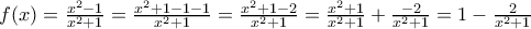 f(x)=\frac{x^2-1}{x^2+1}=\frac{x^2+1-1-1}{x^2+1}=\frac{x^2+1-2}{x^2+1}=\frac{x^2+1}{x^2+1}+\frac{-2}{x^2+1}=1-\frac{2}{x^2+1}
