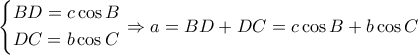 \displaystyle \left\{ \begin{gathered} 
  BD = c\cos B \hfill \\ 
  DC = b\cos C \hfill \\  
\end{gathered}  \right. \Rightarrow a = BD + DC = c\cos B + b\cos C
