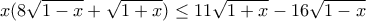 \displaystyle{x(8\sqrt{1-x}+\sqrt{1+x})\leq 11\sqrt{1+x}-16\sqrt{1-x}}