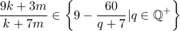 \displaystyle \frac{9k+3m}{k+7m} \in \left\{9-\frac{60}{q+7}|q\in\mathbb{Q}^{+}\right\} \displaystyle \frac{9k+3m}{k+7m} \in \left\{9-\frac{60}{q+7}|q\in\mathbb{Q}^{+}\right\}