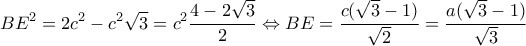 \displaystyle B{E^2} = 2{c^2} - {c^2}\sqrt 3 = {c^2}\frac{{4 - 2\sqrt 3 }}{2} \Leftrightarrow BE = \frac{{c(\sqrt 3 - 1)}}{{\sqrt 2 }} = \frac{{a(\sqrt 3 - 1)}}{{\sqrt 3 }} \displaystyle B{E^2} = 2{c^2} - {c^2}\sqrt 3 = {c^2}\frac{{4 - 2\sqrt 3 }}{2} \Leftrightarrow BE = \frac{{c(\sqrt 3 - 1)}}{{\sqrt 2 }} = \frac{{a(\sqrt 3 - 1)}}{{\sqrt 3 }}