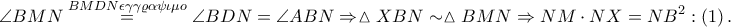 \displaystyle \angle BMN\overset{BMDN \epsilon \gamma \gamma \varrho \alpha \psi \iota \mu o}=\angle BDN=\angle ABN\Rightarrow \vartriangle XBN \sim \vartriangle BMN\Rightarrow NM\cdot NX=NB^{2}:\left ( 1 \right ).