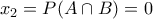 \displaystyle{{{x}_{2}}=P(A\cap B)=0}