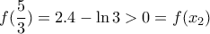 \displaystyle{f(\dfrac{5}{3})=2.4-\ln3>0=f(x_2)}
