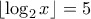 \displaystyle{ \left\lfloor \log_2 x \right\rfloor  =5