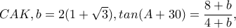 CAK,b=2(1+\sqrt{3}),tan(A+30)=\dfrac{8+b}{4+b}, CAK,b=2(1+\sqrt{3}),tan(A+30)=\dfrac{8+b}{4+b},
