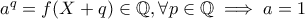 a^q=f(X+q)\in\mathbb{Q} ,  \forall p\in \mathbb{Q} \implies a=1