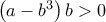 \left( a-b^{3}\right) b>0