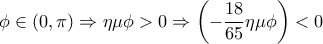 \displaystyle{ 
\phi  \in \left( {0,\pi } \right) \Rightarrow \eta \mu \phi  > 0 \Rightarrow \left( { - \frac{{18}} 
{{65}}\eta \mu \phi } \right) < 0 
}