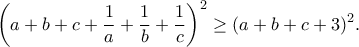 \displaystyle{\left(a+b+c+\frac{1}{a}+\frac{1}{b}+\frac{1}{c}\right)^2\geq (a+b+c+3)^2.}