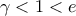 \gamma < 1 < e