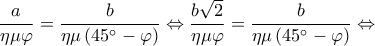 \displaystyle \frac{a}{{\eta \mu \varphi }} = \frac{b}{{\eta \mu \left( {45^\circ  - \varphi } \right)}} \Leftrightarrow \frac{{b\sqrt 2 }}{{\eta \mu \varphi }} = \frac{b}{{\eta \mu \left( {45^\circ  - \varphi } \right)}} \Leftrightarrow