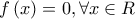 f\left( x \right) = 0,\forall x \in R f\left( x \right) = 0,\forall x \in R