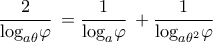 \displaystyle{\frac{2}{{{{\log }_{a\theta }}\varphi }}\, = \frac{1}{{{{\log }_a}\varphi }}\, + \frac{1}{{{{\log }_{a{\theta ^2}}}\varphi }}}