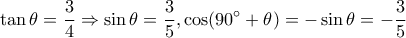 \displaystyle \tan \theta = \frac{3}{4} \Rightarrow \sin \theta = \frac{3}{5},\cos (90^\circ + \theta ) = - \sin \theta = - \frac{3}{5} \displaystyle \tan \theta = \frac{3}{4} \Rightarrow \sin \theta = \frac{3}{5},\cos (90^\circ + \theta ) = - \sin \theta = - \frac{3}{5}