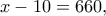 \displaystyle{x - 10 = 660,}