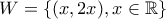 W =\{(x,2x),x\in\mathbb{R}\}