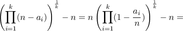 \displaystyle{\left(\prod_{i=1}^{k}(n-a_{i})\right)^{\frac{1}{k} }-n} = n\left(\prod_{i=1}^{k}(1-\frac{a_{i}}{n})\right)^{\frac{1}{k}}-n =