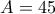 A=45