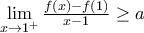 \underset{x\to {{1}^{+}}}{\mathop{\lim }}\,\frac{f(x)-f(1)}{x-1}\ge a