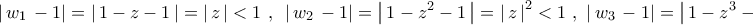 \displaystyle{
\left| {\,w_1 \, - 1} \right| = \left| {\,1 - z - 1\,} \right| = \left| {\,z\,} \right| < 1\,\,,\,\,\,\left| {\,w_2 \, - 1} \right| = \left| {\,1 - z^2 - 1\,} \right| = \left| {\,z\,} \right|^2 < 1\,\,,\,\,\left| {\,w_3 \, - 1} \right| = \left| {\,1 - z^3 - 1\,} \right| = \left| {\,z\,} \right|^3 < 1} \displaystyle{
\left| {\,w_1 \, - 1} \right| = \left| {\,1 - z - 1\,} \right| = \left| {\,z\,} \right| < 1\,\,,\,\,\,\left| {\,w_2 \, - 1} \right| = \left| {\,1 - z^2 - 1\,} \right| = \left| {\,z\,} \right|^2 < 1\,\,,\,\,\left| {\,w_3 \, - 1} \right| = \left| {\,1 - z^3 - 1\,} \right| = \left| {\,z\,} \right|^3 < 1}