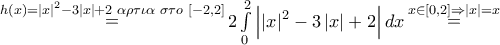 \mathop  = \limits^{h\left( x \right) = {{\left| x \right|}^2} - 3\left| x \right| + 2\,\,\alpha \rho \tau \iota \alpha \,\,\sigma \tau o\,\,\left[ { - 2,2} \right]} 2\int\limits_0^2 {\left| {{{\left| x \right|}^2} - 3\left| x \right| + 2} \right|dx} \mathop  = \limits^{x \in \left[ {0,2} \right] \Rightarrow \left| x \right| = x}