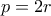 p=2r