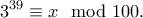 \displaystyle{3^{39}\equiv x\mod 100.} \displaystyle{3^{39}\equiv x\mod 100.}