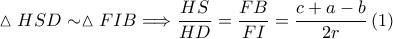\displaystyle \vartriangle HSD\sim \vartriangle FIB \Longrightarrow \frac{HS}{HD}=\frac{FB}{FI}=\frac{c+a-b}{2r}       \left ( 1 \right )