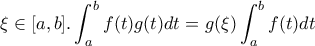 \displaystyle{\xi \in [a,b] . \int_{a}^{b}{f(t)g(t)dt}=g(\xi) \int_{a}^{b}{f(t)dt}