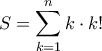 \displaystyle{S=\sum_{k=1}^{n}k\cdot k!} \displaystyle{S=\sum_{k=1}^{n}k\cdot k!}
