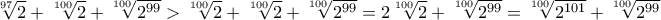 \displaystyle \sqrt[97]{2}+\sqrt[100]{2} +\sqrt[100]{2^{99}}>\sqrt[100]{2}+\sqrt[100]{2} +\sqrt[100]{2^{99}}=2\sqrt[100]{2}+ \sqrt[100]{2^{99}}=\sqrt[100]{2^{101}}+\sqrt[100]{2^{99}}