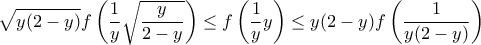 \displaystyle{\sqrt{y(2-y)}f\left(\frac {1}{y}\sqrt{\frac {y}{2-y}}\right) \le f\left(\frac {1}{y}y\right) \le y(2-y)f \left(\frac {1}{y(2-y)}\right)}