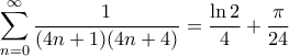 \displaystyle{\sum_{n=0}^{\infty} \frac{1}{(4n+1)(4n+4)} = \frac{\ln 2}{4} + \frac{\pi}{24}} \displaystyle{\sum_{n=0}^{\infty} \frac{1}{(4n+1)(4n+4)} = \frac{\ln 2}{4} + \frac{\pi}{24}}